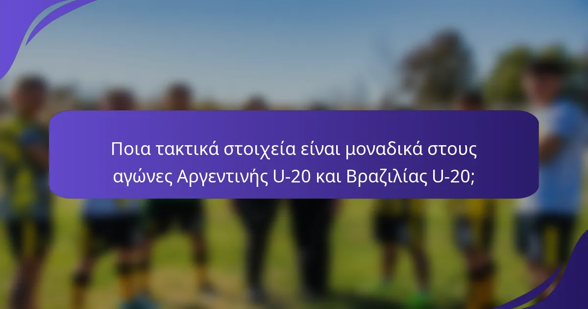 Ποια τακτικά στοιχεία είναι μοναδικά στους αγώνες Αργεντινής U-20 και Βραζιλίας U-20;