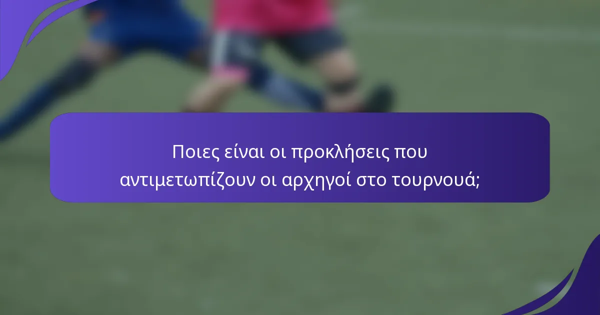 Ποιες είναι οι προκλήσεις που αντιμετωπίζουν οι αρχηγοί στο τουρνουά;