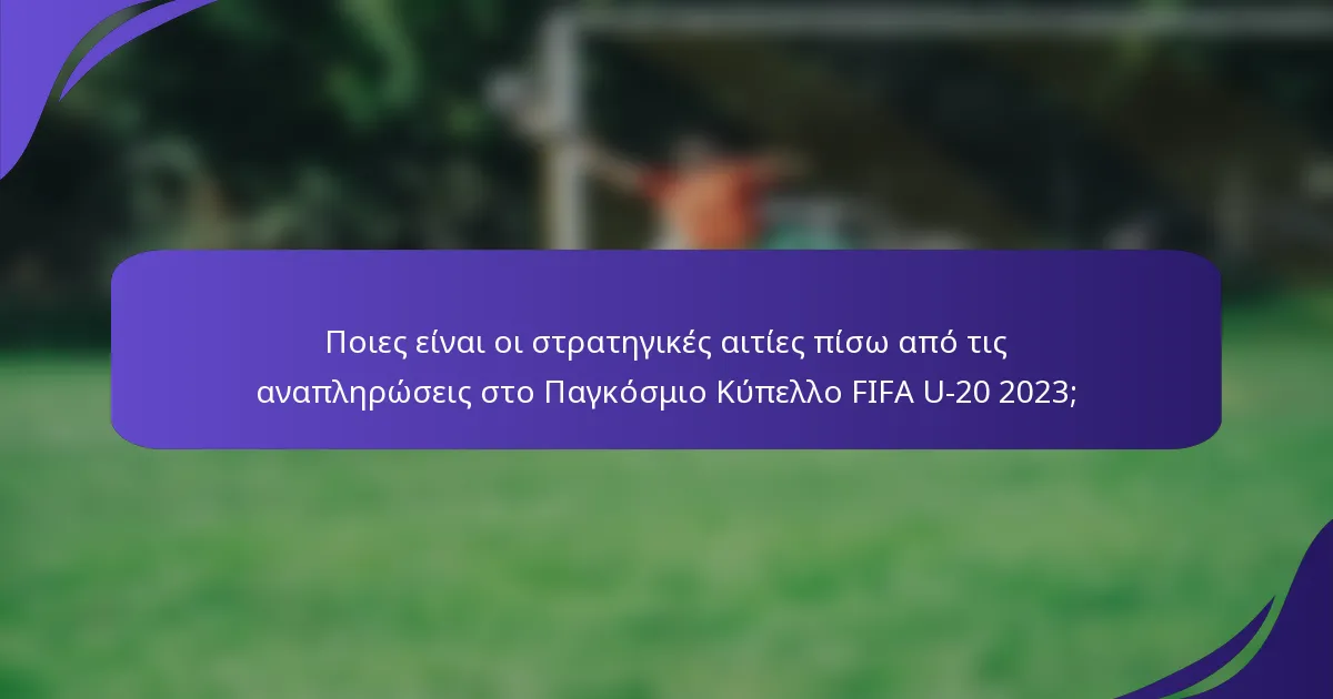 Ποιες είναι οι στρατηγικές αιτίες πίσω από τις αναπληρώσεις στο Παγκόσμιο Κύπελλο FIFA U-20 2023;