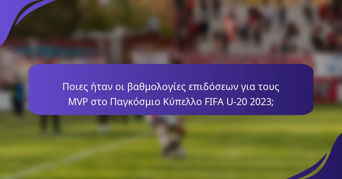 Ποιες ήταν οι βαθμολογίες επιδόσεων για τους MVP στο Παγκόσμιο Κύπελλο FIFA U-20 2023;
