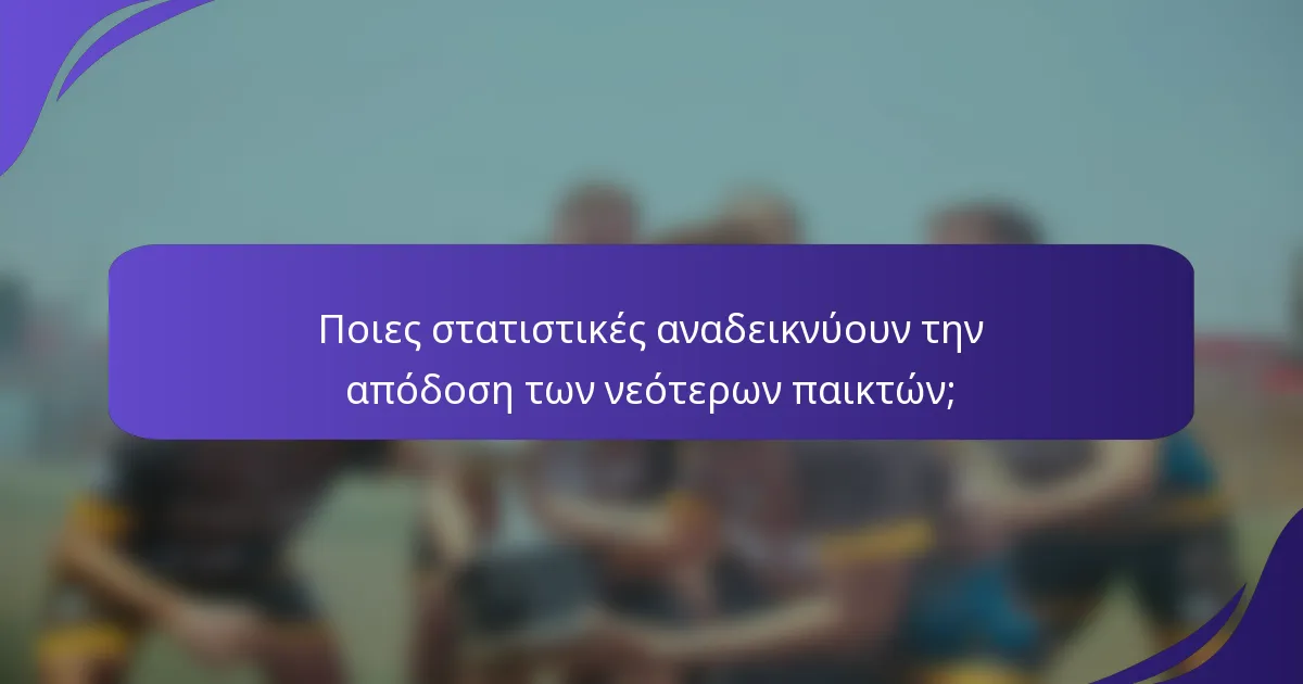 Ποιες στατιστικές αναδεικνύουν την απόδοση των νεότερων παικτών;