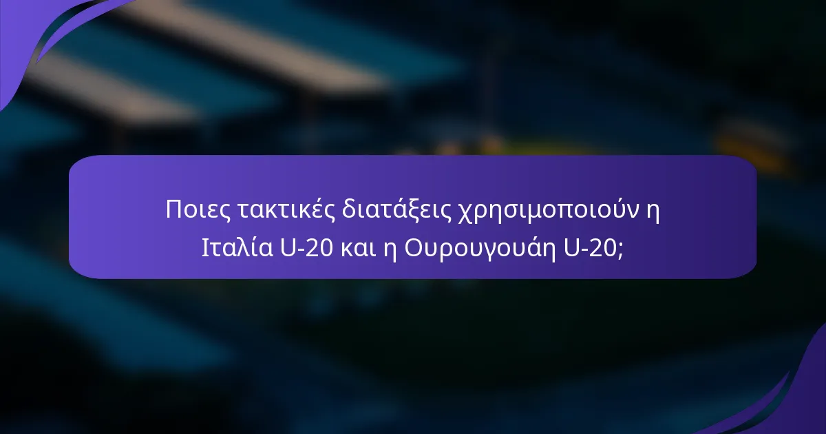 Ποιες τακτικές διατάξεις χρησιμοποιούν η Ιταλία U-20 και η Ουρουγουάη U-20;
