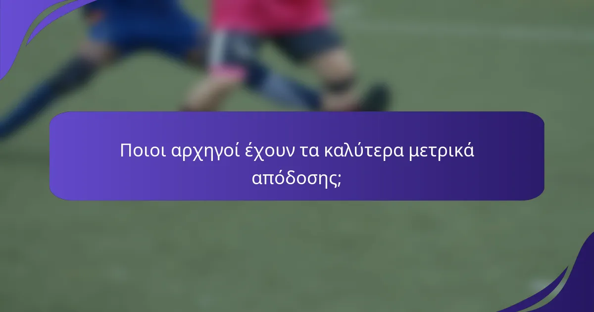Ποιοι αρχηγοί έχουν τα καλύτερα μετρικά απόδοσης;