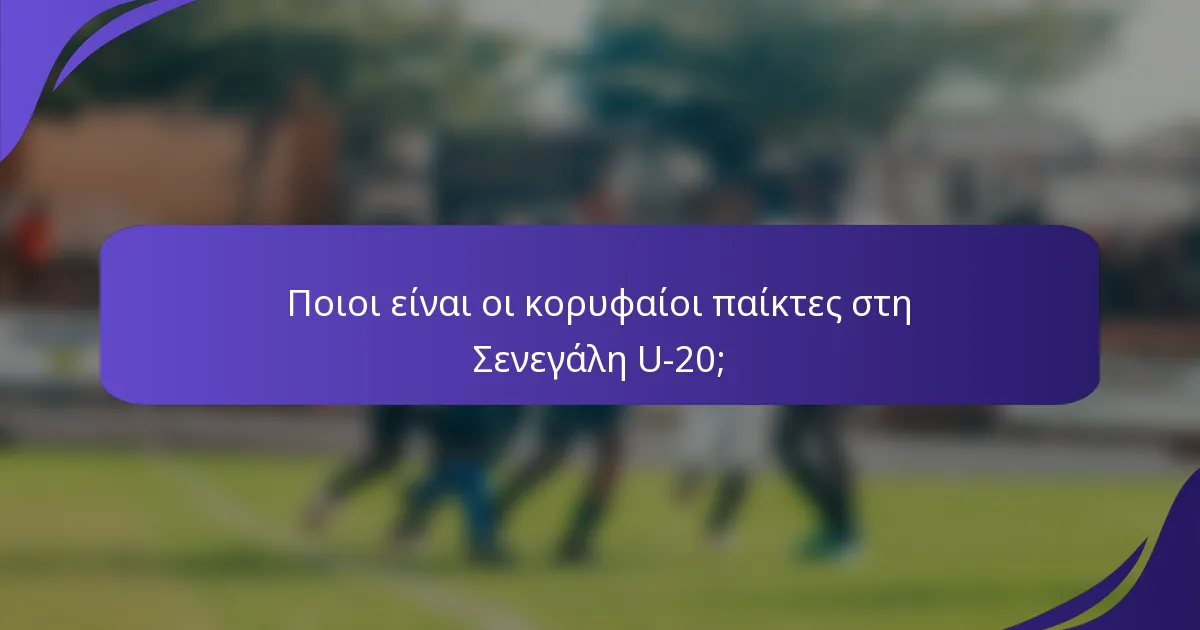 Ποιοι είναι οι κορυφαίοι παίκτες στη Σενεγάλη U-20;
