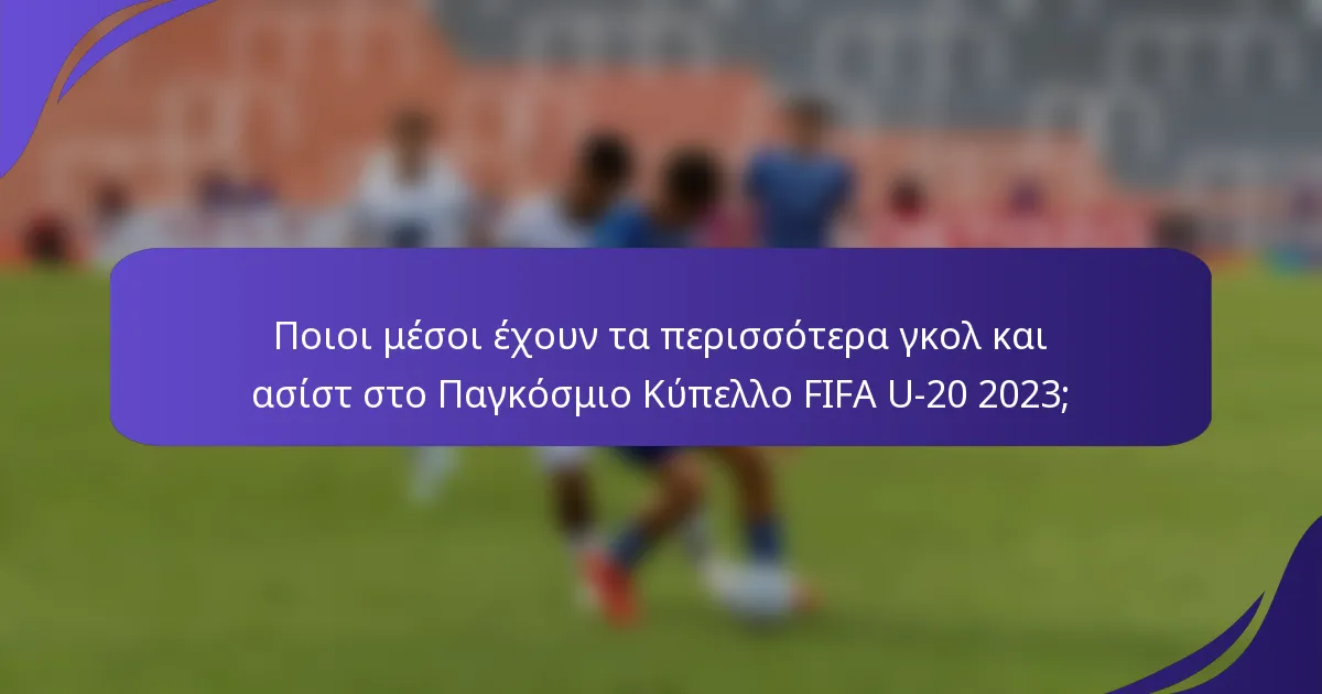 Ποιοι μέσοι έχουν τα περισσότερα γκολ και ασίστ στο Παγκόσμιο Κύπελλο FIFA U-20 2023;