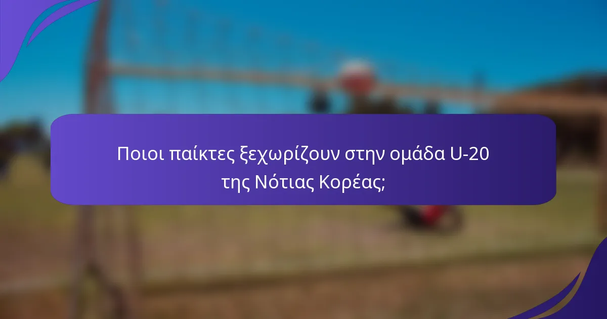 Ποιοι παίκτες ξεχωρίζουν στην ομάδα U-20 της Νότιας Κορέας;