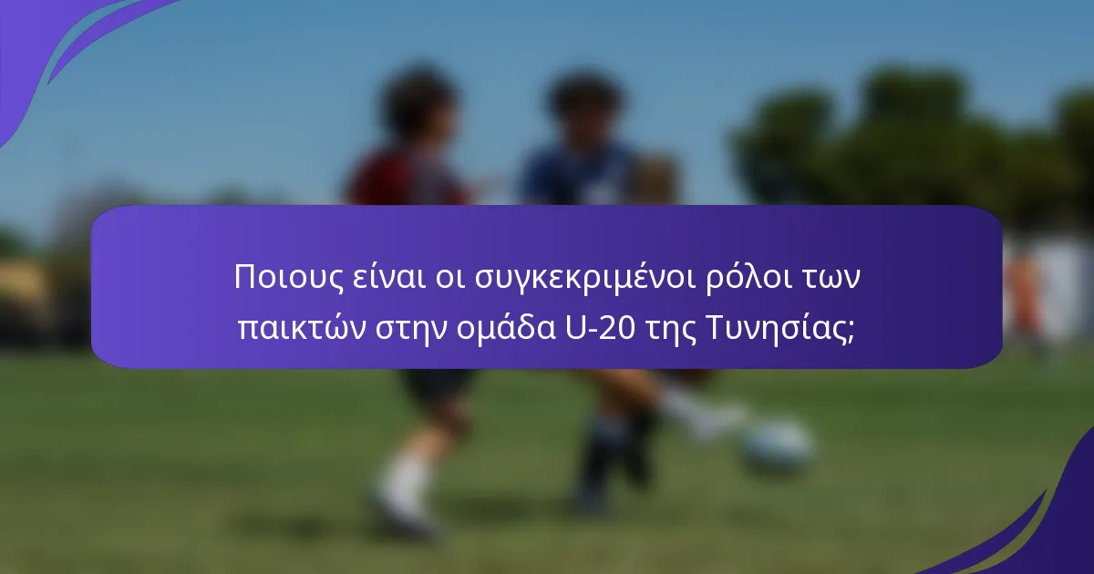 Ποιους είναι οι συγκεκριμένοι ρόλοι των παικτών στην ομάδα U-20 της Τυνησίας;