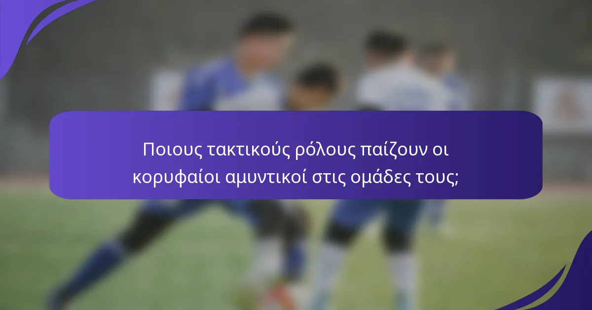 Ποιους τακτικούς ρόλους παίζουν οι κορυφαίοι αμυντικοί στις ομάδες τους;