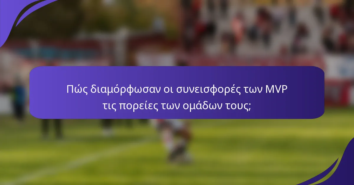 Πώς διαμόρφωσαν οι συνεισφορές των MVP τις πορείες των ομάδων τους;