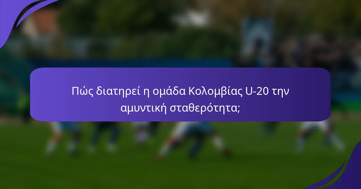 Πώς διατηρεί η ομάδα Κολομβίας U-20 την αμυντική σταθερότητα;