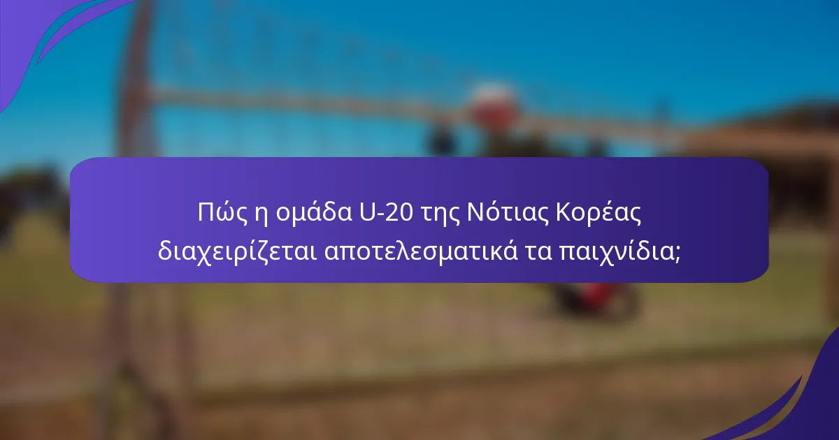 Πώς η ομάδα U-20 της Νότιας Κορέας διαχειρίζεται αποτελεσματικά τα παιχνίδια;
