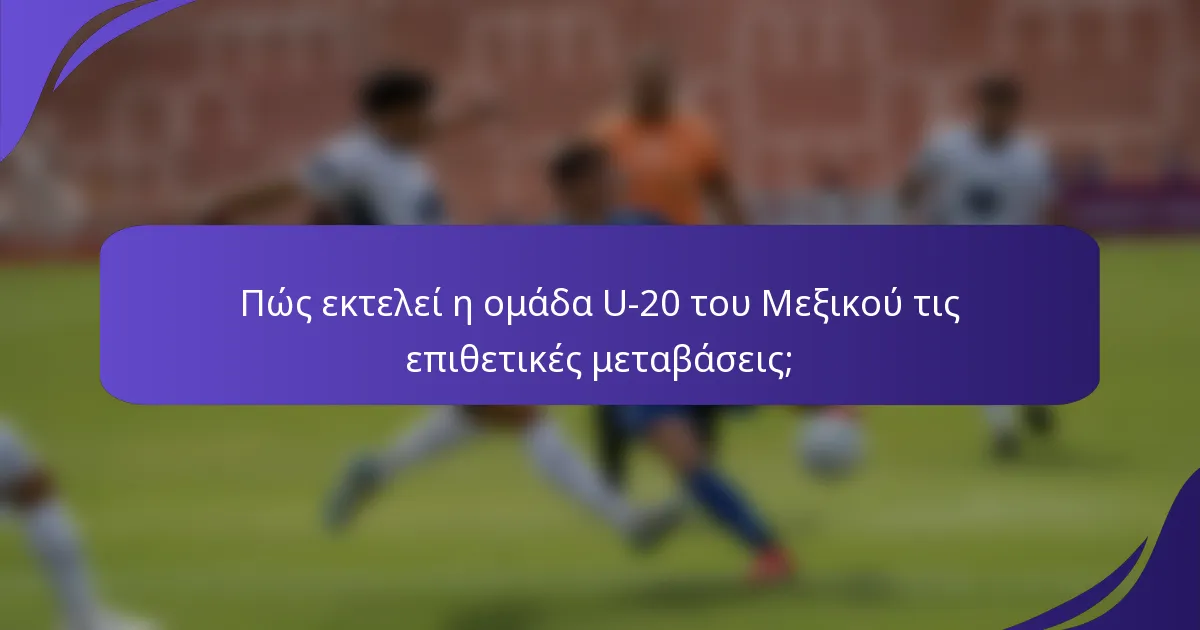 Πώς εκτελεί η ομάδα U-20 του Μεξικού τις επιθετικές μεταβάσεις;
