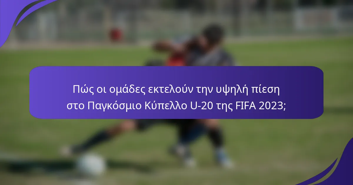 Πώς οι ομάδες εκτελούν την υψηλή πίεση στο Παγκόσμιο Κύπελλο U-20 της FIFA 2023;
