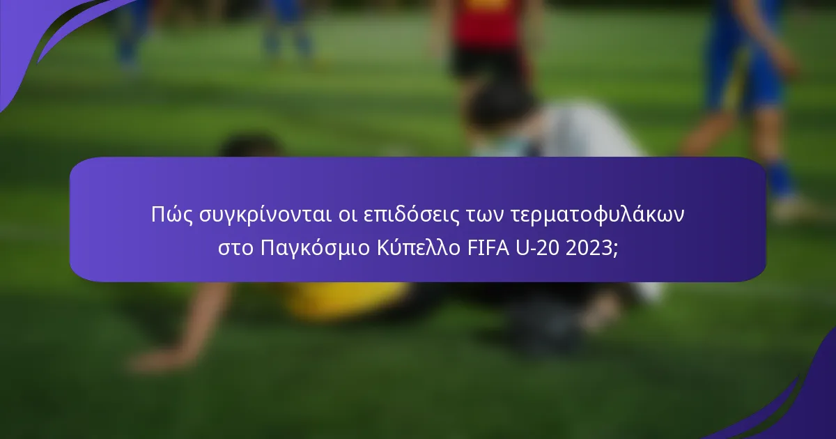 Πώς συγκρίνονται οι επιδόσεις των τερματοφυλάκων στο Παγκόσμιο Κύπελλο FIFA U-20 2023;